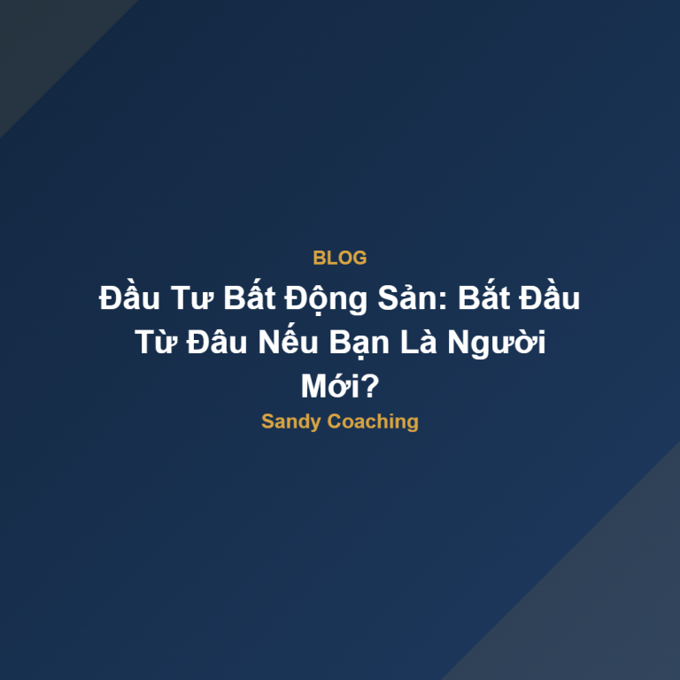 Đầu Tư Bất Động Sản: Bắt Đầu Từ Đâu Nếu Bạn Là Người Mới?